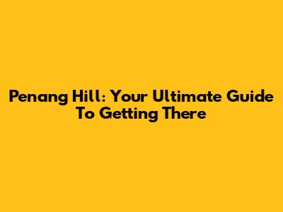 Penang Hill: Your Ultimate Guide To Getting There