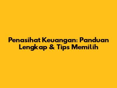 Penasihat Keuangan: Panduan Lengkap & Tips Memilih