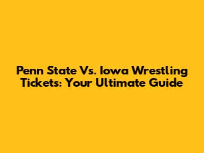 Penn State Vs. Iowa Wrestling Tickets: Your Ultimate Guide