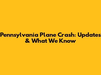 Pennsylvania Plane Crash: Updates & What We Know