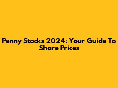 Penny Stocks 2024: Your Guide To Share Prices