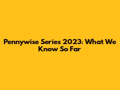 Pennywise Series 2023: What We Know So Far