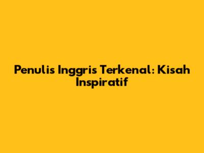 Penulis Inggris Terkenal: Kisah Inspiratif