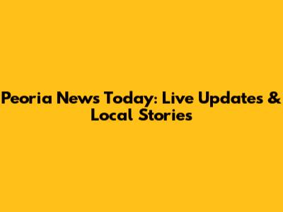 Peoria News Today: Live Updates & Local Stories
