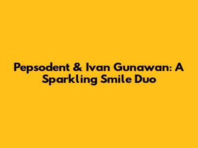 Pepsodent & Ivan Gunawan: A Sparkling Smile Duo