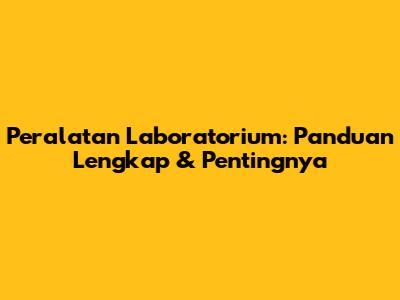 Peralatan Laboratorium: Panduan Lengkap & Pentingnya