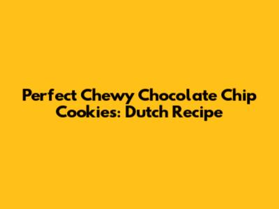 Perfect Chewy Chocolate Chip Cookies: Dutch Recipe