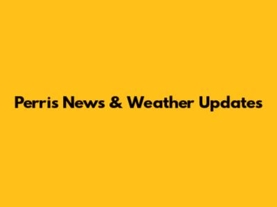 Perris News & Weather Updates