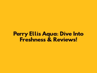Perry Ellis Aqua: Dive Into Freshness & Reviews!