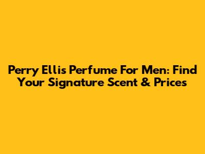 Perry Ellis Perfume For Men: Find Your Signature Scent & Prices