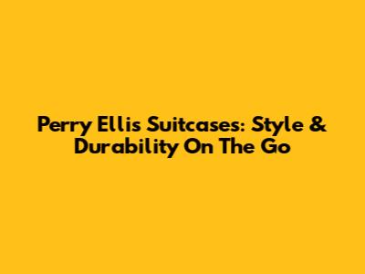 Perry Ellis Suitcases: Style & Durability On The Go