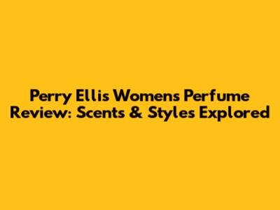 Perry Ellis Women's Perfume Review: Scents & Styles Explored