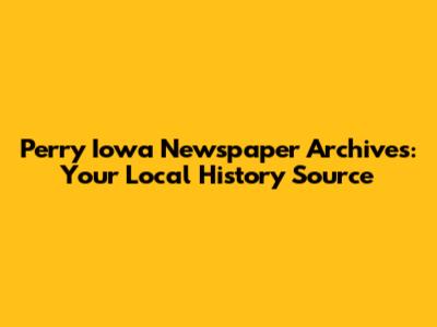 Perry Iowa Newspaper Archives: Your Local History Source
