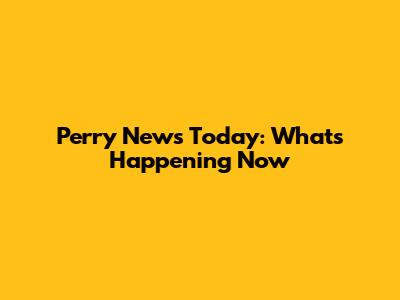 Perry News Today: What's Happening Now