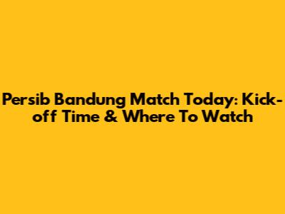 Persib Bandung Match Today: Kick-off Time & Where To Watch