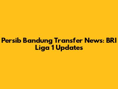 Persib Bandung Transfer News: BRI Liga 1 Updates