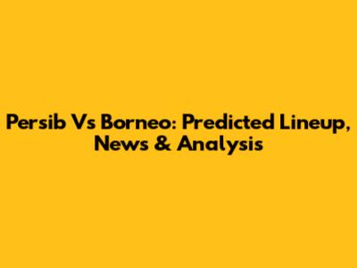Persib Vs Borneo: Predicted Lineup, News & Analysis