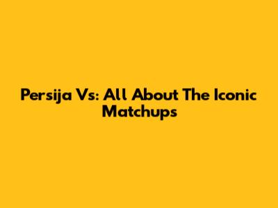 Persija Vs: All About The Iconic Matchups