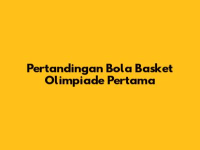 Pertandingan Bola Basket Olimpiade Pertama