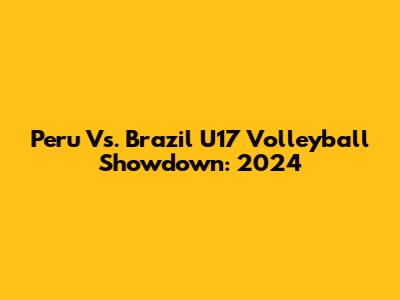 Peru Vs. Brazil U17 Volleyball Showdown: 2024