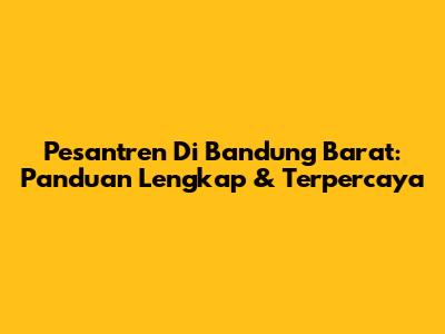 Pesantren Di Bandung Barat: Panduan Lengkap & Terpercaya