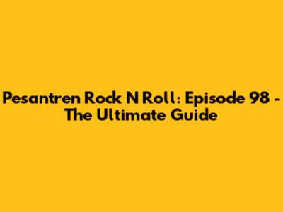 Pesantren Rock N Roll: Episode 98 - The Ultimate Guide