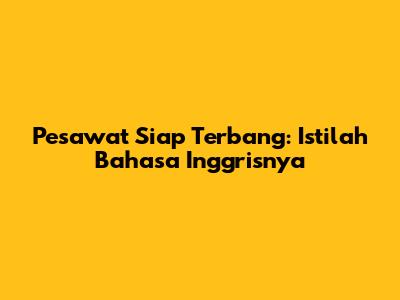 Pesawat Siap Terbang: Istilah Bahasa Inggrisnya
