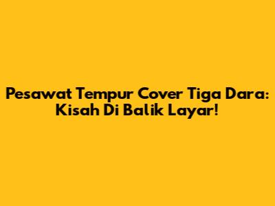 Pesawat Tempur Cover Tiga Dara: Kisah Di Balik Layar!