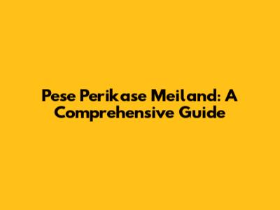 Pese Perikase Meiland: A Comprehensive Guide