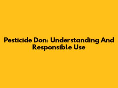 Pesticide Don: Understanding And Responsible Use