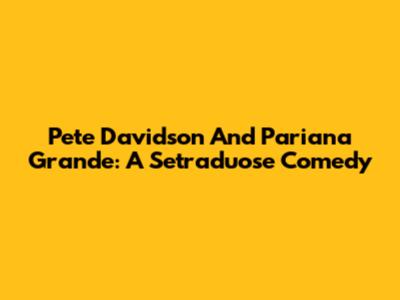 Pete Davidson And Pariana Grande: A Setraduose Comedy