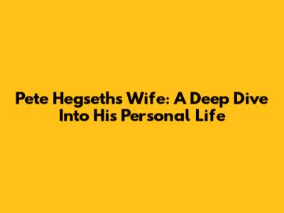 Pete Hegseth's Wife: A Deep Dive Into His Personal Life
