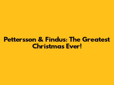Pettersson & Findus: The Greatest Christmas Ever!