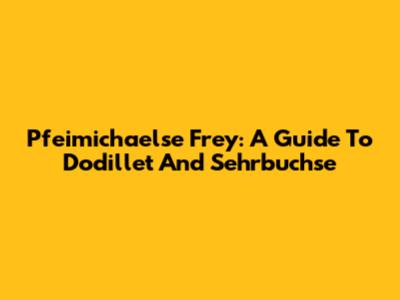 Pfeimichaelse Frey: A Guide To Dodillet And Sehrbuchse