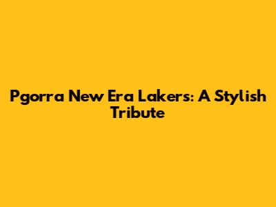Pgorra New Era Lakers: A Stylish Tribute