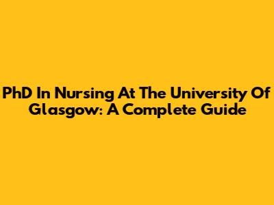 PhD In Nursing At The University Of Glasgow: A Complete Guide