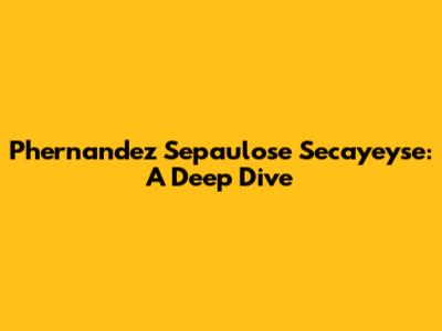 Phernandez Sepaulose Secayeyse: A Deep Dive