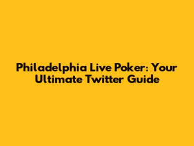 Philadelphia Live Poker: Your Ultimate Twitter Guide