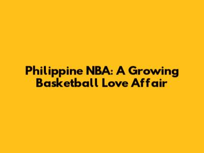 Philippine NBA: A Growing Basketball Love Affair