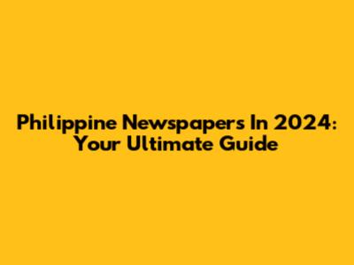 Philippine Newspapers In 2024: Your Ultimate Guide