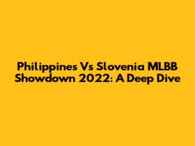 Philippines Vs Slovenia MLBB Showdown 2022: A Deep Dive