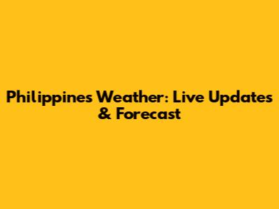 Philippines Weather: Live Updates & Forecast