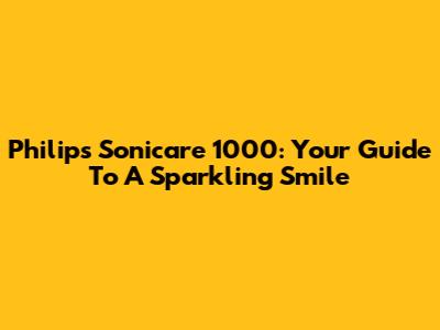 Philips Sonicare 1000: Your Guide To A Sparkling Smile