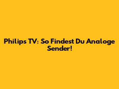 Philips TV: So Findest Du Analoge Sender!