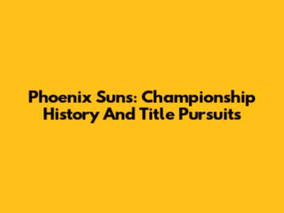 Phoenix Suns: Championship History And Title Pursuits