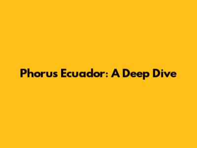 Phorus Ecuador: A Deep Dive
