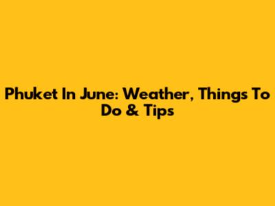 Phuket In June: Weather, Things To Do & Tips