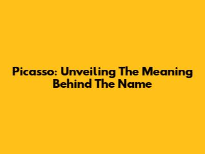 Picasso: Unveiling The Meaning Behind The Name