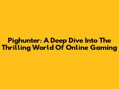 Pighunter: A Deep Dive Into The Thrilling World Of Online Gaming