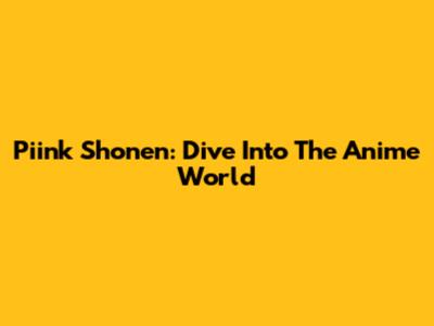 Piink Shonen: Dive Into The Anime World